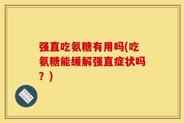 强直吃氨糖有用吗(吃氨糖能缓解强直症状吗？)