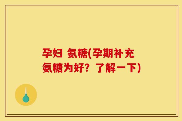 孕妇 氨糖(孕期补充氨糖为好？了解一下)