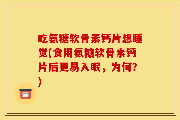 吃氨糖软骨素钙片想睡觉(食用氨糖软骨素钙片后更易入眠，为何？)