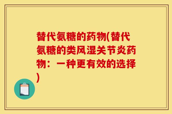 替代氨糖的药物(替代氨糖的类风湿关节炎药物：一种更有效的选择)