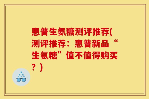 惠普生氨糖测评推荐(测评推荐：惠普新品“生氨糖”值不值得购买？)