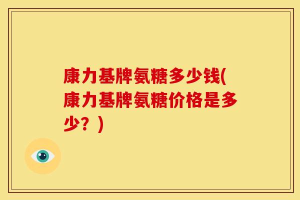 康力基牌氨糖多少钱(康力基牌氨糖价格是多少？)
