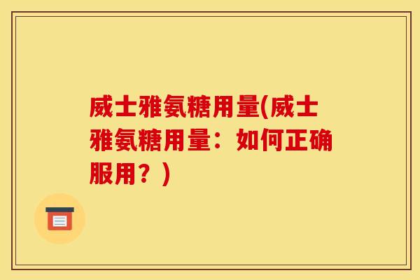 威士雅氨糖用量(威士雅氨糖用量：如何正确服用？)