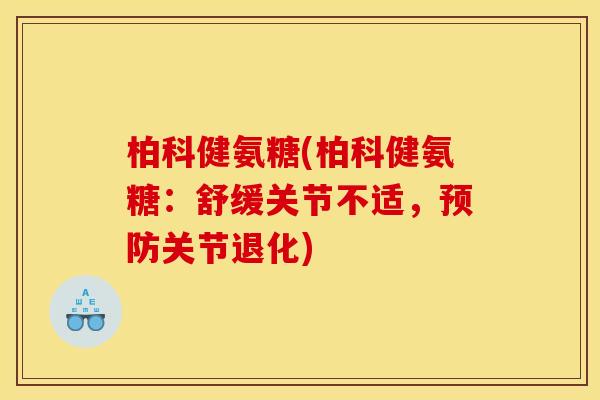 柏科健氨糖(柏科健氨糖：舒缓关节不适，预防关节退化)