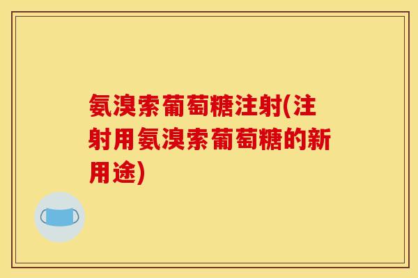 氨溴索葡萄糖注射(注射用氨溴索葡萄糖的新用途)