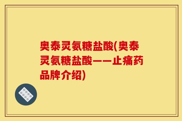 奥泰灵氨糖盐酸(奥泰灵氨糖盐酸——止痛药品牌介绍)