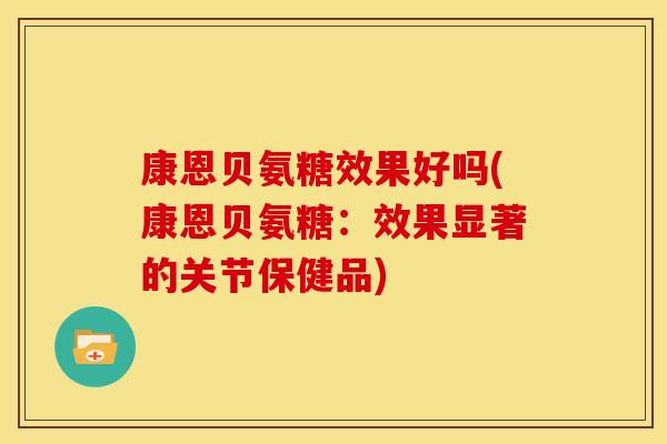 康恩贝氨糖效果好吗(康恩贝氨糖：效果显著的关节保健品)