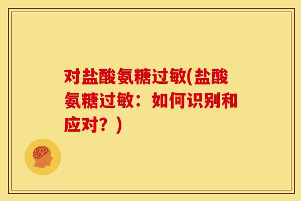 对盐酸氨糖过敏(盐酸氨糖过敏：如何识别和应对？)