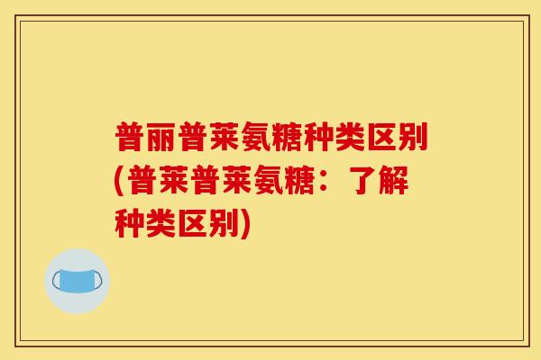 普丽普莱氨糖种类区别(普莱普莱氨糖：了解种类区别)
