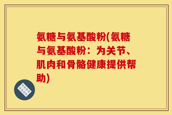 氨糖与氨基酸粉(氨糖与氨基酸粉：为关节、肌肉和骨骼健康提供帮助)