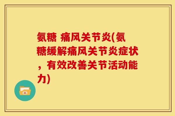 氨糖 痛风关节炎(氨糖缓解痛风关节炎症状，有效改善关节活动能力)