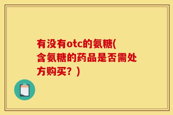 有没有otc的氨糖(含氨糖的药品是否需处方购买？)