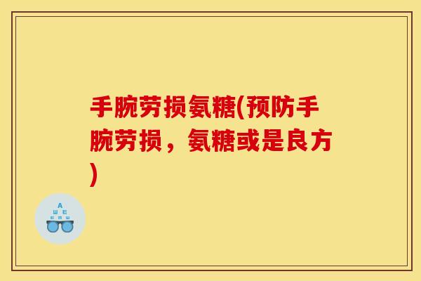 手腕劳损氨糖(预防手腕劳损，氨糖或是良方)