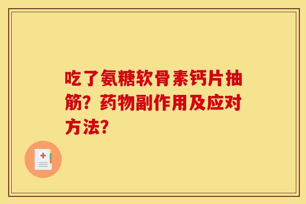 吃了氨糖软骨素钙片抽筋？药物副作用及应对方法？