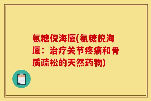 氨糖倪海厦(氨糖倪海厦：治疗关节疼痛和骨质疏松的天然药物)