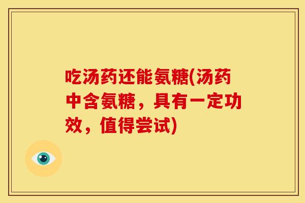 吃汤药还能氨糖(汤药中含氨糖，具有一定功效，值得尝试)