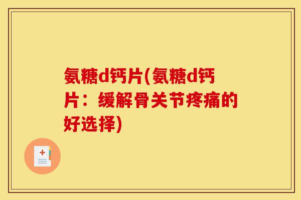 氨糖d钙片(氨糖d钙片：缓解骨关节疼痛的好选择)