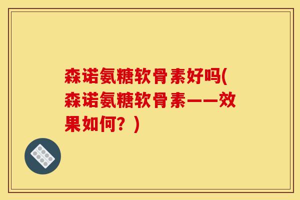 森诺氨糖软骨素好吗(森诺氨糖软骨素——效果如何？)
