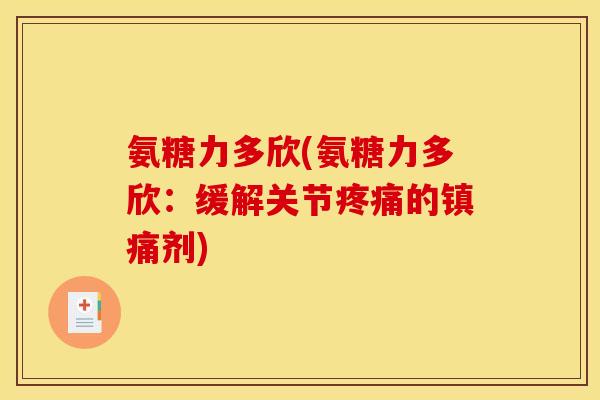 氨糖力多欣(氨糖力多欣：缓解关节疼痛的镇痛剂)
