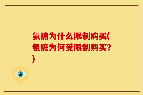 氨糖为什么限制购买(氨糖为何受限制购买？)