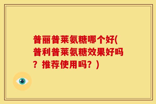 普丽普莱氨糖哪个好(普利普莱氨糖效果好吗？推荐使用吗？)