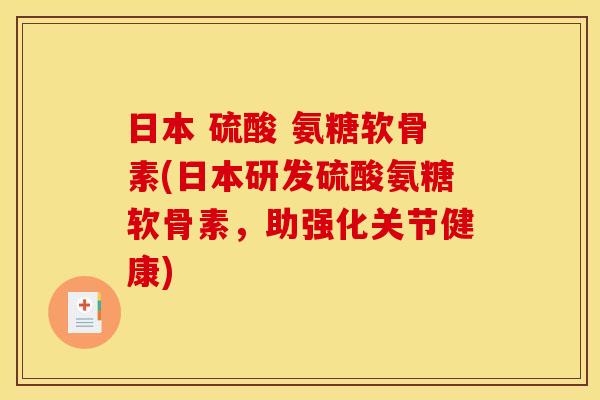 日本 硫酸 氨糖软骨素(日本研发硫酸氨糖软骨素，助强化关节健康)