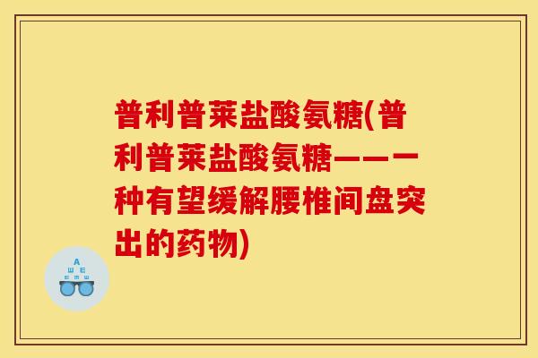 普利普莱盐酸氨糖(普利普莱盐酸氨糖——一种有望缓解腰椎间盘突出的药物)