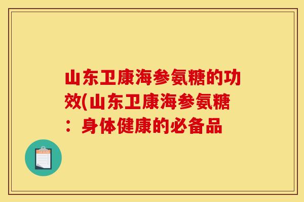 山东卫康海参氨糖的功效(山东卫康海参氨糖：身体健康的必备品