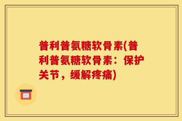 普利普氨糖软骨素(普利普氨糖软骨素：保护关节，缓解疼痛)