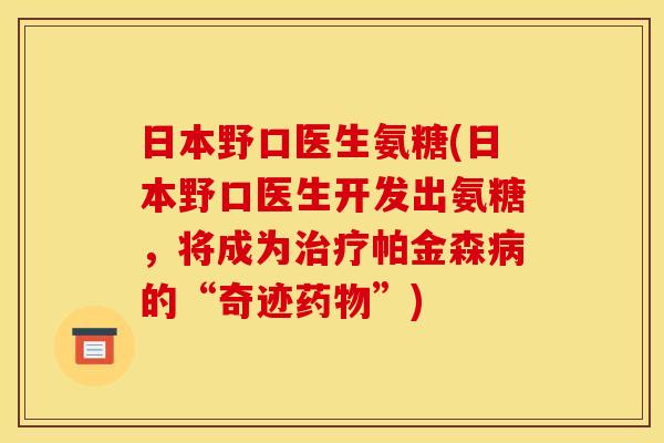 日本野口医生氨糖(日本野口医生开发出氨糖，将成为治疗帕金森病的“奇迹药物”)