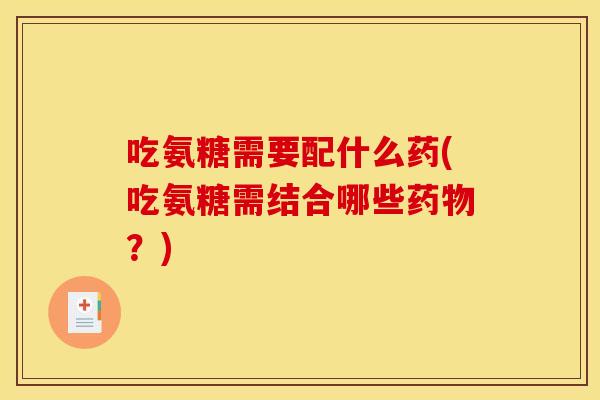 吃氨糖需要配什么药(吃氨糖需结合哪些药物？)