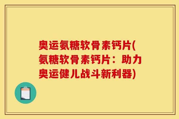 奥运氨糖软骨素钙片(氨糖软骨素钙片：助力奥运健儿战斗新利器)