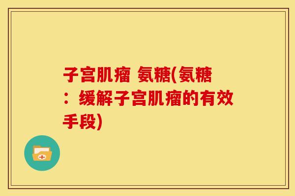子宫肌瘤 氨糖(氨糖：缓解子宫肌瘤的有效手段)