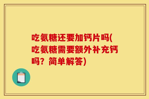 吃氨糖还要加钙片吗(吃氨糖需要额外补充钙吗？简单解答)
