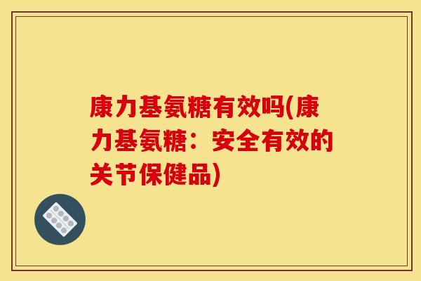 康力基氨糖有效吗(康力基氨糖：安全有效的关节保健品)
