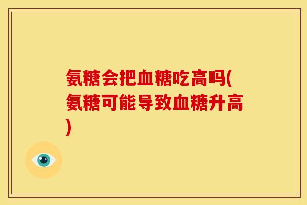氨糖会把血糖吃高吗(氨糖可能导致血糖升高)