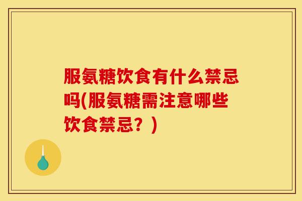 服氨糖饮食有什么禁忌吗(服氨糖需注意哪些饮食禁忌？)