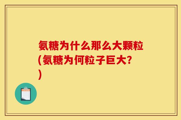 氨糖为什么那么大颗粒(氨糖为何粒子巨大？)
