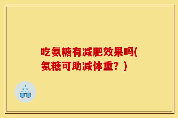 吃氨糖有减肥效果吗(氨糖可助减体重？)
