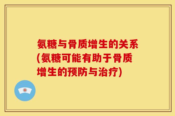 氨糖与骨质增生的关系(氨糖可能有助于骨质增生的预防与治疗)