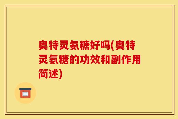奥特灵氨糖好吗(奥特灵氨糖的功效和副作用简述)