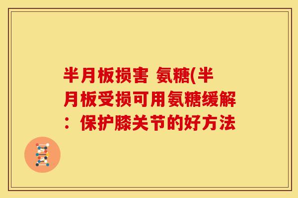 半月板损害 氨糖(半月板受损可用氨糖缓解：保护膝关节的好方法
