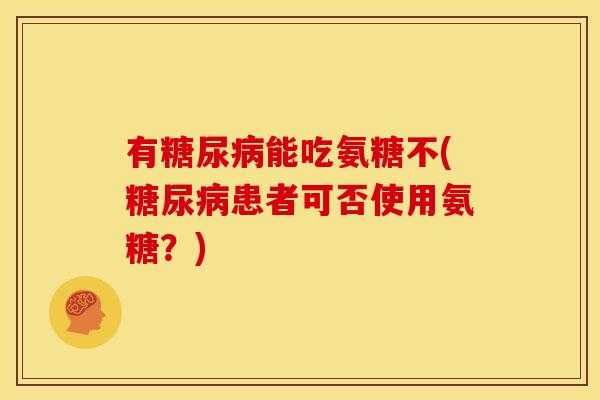 有糖尿病能吃氨糖不(糖尿病患者可否使用氨糖？)