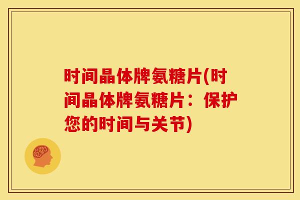 时间晶体牌氨糖片(时间晶体牌氨糖片：保护您的时间与关节)