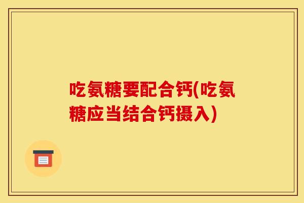 吃氨糖要配合钙(吃氨糖应当结合钙摄入)