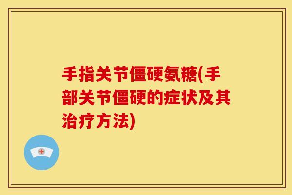 手指关节僵硬氨糖(手部关节僵硬的症状及其治疗方法)