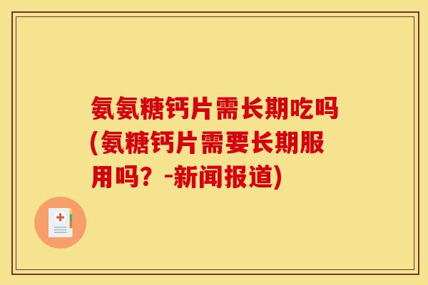 氨氨糖钙片需长期吃吗(氨糖钙片需要长期服用吗？-新闻报道)