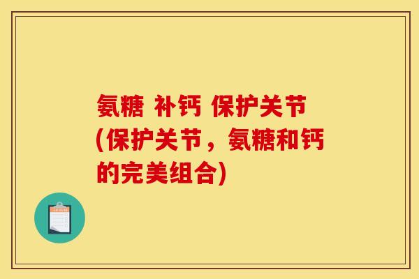 氨糖 补钙 保护关节(保护关节，氨糖和钙的完美组合)