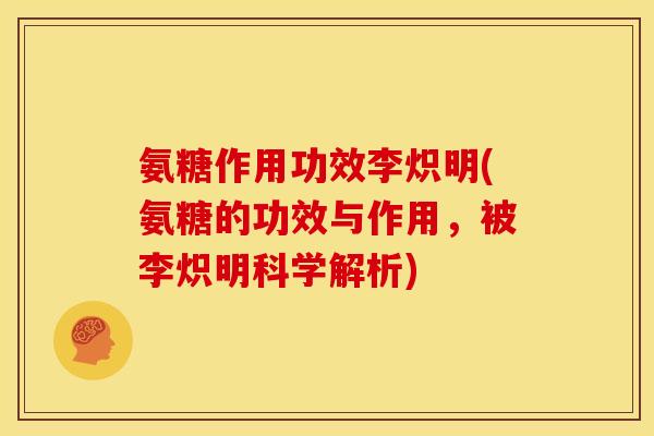 氨糖作用功效李炽明(氨糖的功效与作用，被李炽明科学解析)