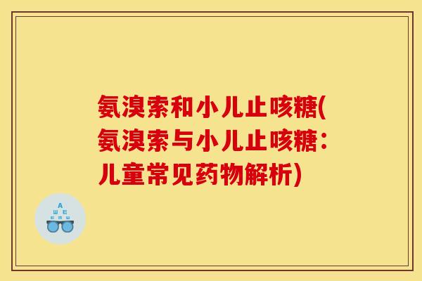 氨溴索和小儿止咳糖(氨溴索与小儿止咳糖：儿童常见药物解析)